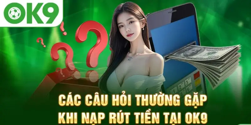 Câu Hỏi Thường Gặp Về Rút Tiền OK9