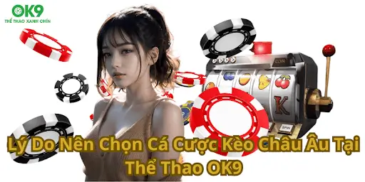 Lý Do Nên Chọn Cá Cược Kèo Châu Âu Tại Thể Thao OK9